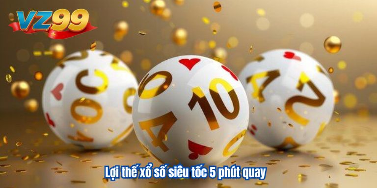 Xổ Số Siêu Tốc 5 Phút Quay 1 Lần – Chơi Siêu Nhanh Thưởng Lớn 2 Lợi thế xổ số siêu tốc 5 phút quay